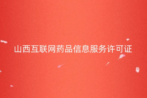 山西省互聯網藥品信息服務許可證怎么辦理 。申請條件及流程匯總