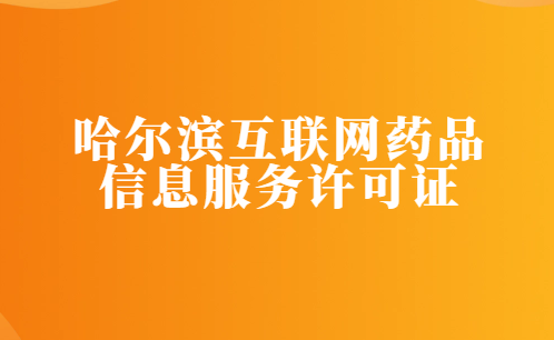 哈爾濱互聯網藥品信息服務許可證怎么辦理