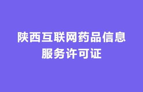 陜西互聯網藥品信息服務許可證怎么辦理 ,代辦流程及材料指南