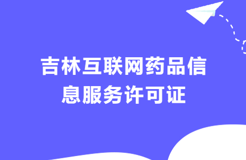 吉林互聯(lián)網(wǎng)藥品信息服務(wù)許可證怎么辦理流程 ,代辦材料攻略