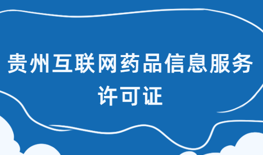 貴州互聯網藥品信息服務許可證怎么辦理?在哪辦理?申請流程是什么