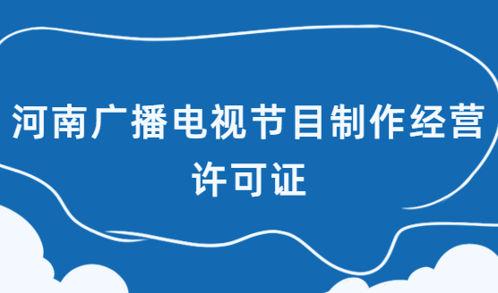 河南省廣播電視節目制作經營許可證怎么辦理
