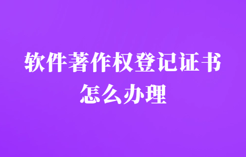 軟件著作權登記證書怎么辦理?申請程序是什么?