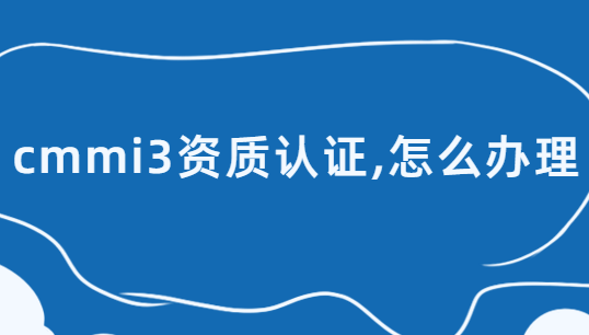 cmmi3資質認證,怎么辦理?