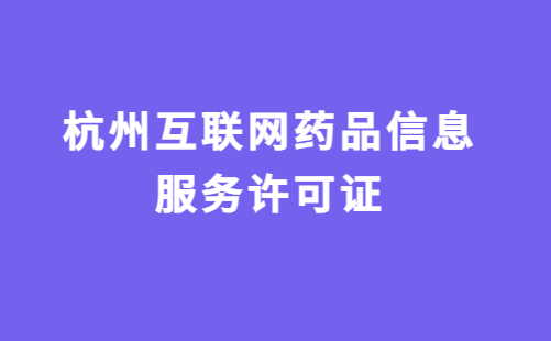 杭州互聯(lián)網(wǎng)藥品信息服務(wù)許可證怎么辦理?代辦申請流程及材料指南