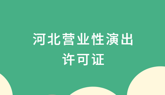 河北營業性演出許可證怎么辦理,申請流程、條件及材料攻略