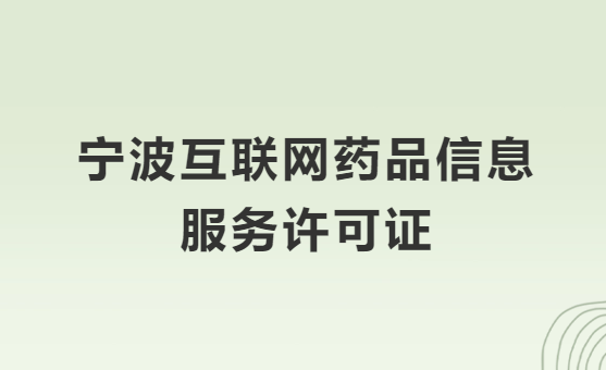 寧波互聯網藥品信息服務許可證怎么辦理?代辦申請流程、材料及條件指南