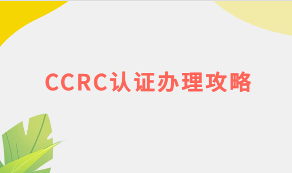 CCRC認(rèn)證辦理攻略(流程與條件)