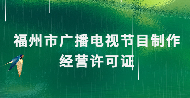 福州廣播電視節目制作經營許可證怎么辦理,申請條件流程與材料攻略