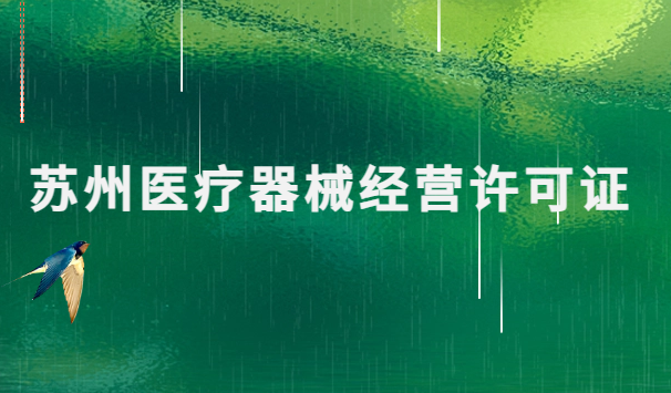 蘇州醫(yī)療器械經(jīng)營(yíng)許可證怎么辦理?申請(qǐng)條件、材料、流程指南