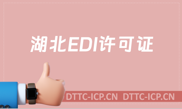 湖北EDI許可證怎么辦理?申請(qǐng)條件及流程一文就懂！