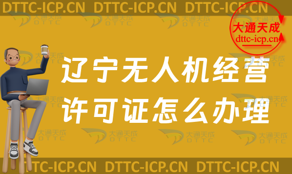 遼寧無人機(jī)經(jīng)營許可證怎么辦理(24年通用航空企業(yè)經(jīng)營許可證申請條件及材料)