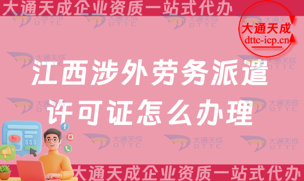 江西涉外勞務(wù)派遣許可證怎么辦理(九江上饒對外勞務(wù)派遣許可證申請25年指南)