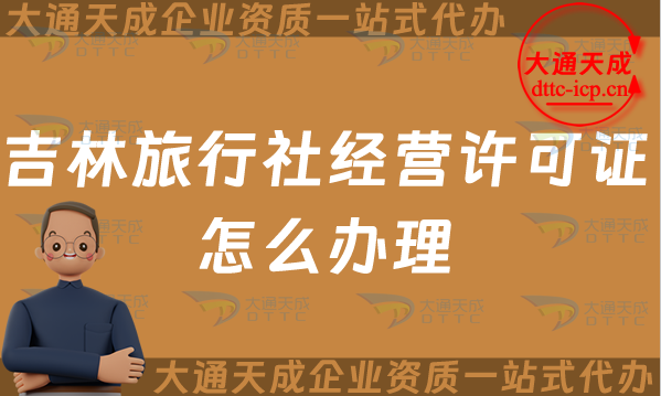 吉林旅行社經(jīng)營(yíng)許可證怎么辦理(25年線上線下申請(qǐng)條件及流程指南)