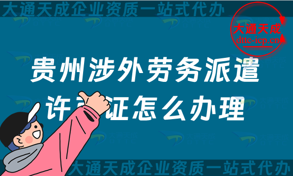 貴州涉外勞務派遣許可證怎么辦理(遵義六盤水市對外國際勞務派遣許可證申請指南)