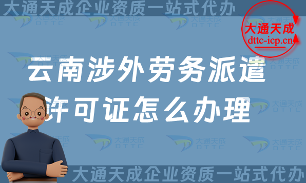 云南涉外勞務(wù)派遣許可證怎么辦理(大理普洱玉溪國際對外勞務(wù)派遣許可證申請)