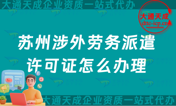 蘇州涉外勞務(wù)派遣許可證怎么辦理(25年整理國際對外勞務(wù)派遣許可證匯總)