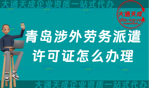 青島涉外勞務(wù)派遣許可證怎么辦理(25年國際對(duì)外勞務(wù)派遣許可證申請(qǐng)條件材料)