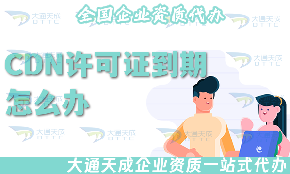 CDN許可證到期了怎么辦?如何辦理續(xù)期?